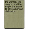The Woman, the Dragon, and the Eagle: The Battle to Save American Civilization by Ed Aguirre