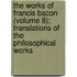 The Works of Francis Bacon (Volume 8); Translations of the Philosophical Works
