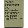 Theorie, Berechnung und Konstruktion der Turbinen und deren Regulatoren: Ein . door Graf Otto