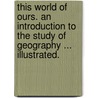 This World of Ours. An introduction to the study of geography ... Illustrated. door Hugh Oakeley Arnold Forster