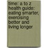 Time: A To Z Health Guide: Eating Smarter, Exercising Better And Living Longer