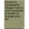 Transform Compassion Fatigue: How to Use Movement & Breath to Change Your Life door Karl Larowe