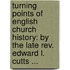 Turning Points Of English Church History: By The Late Rev. Edward L. Cutts ...