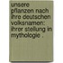 Unsere pflanzen nach ihre deutschen volksnamen: ihrer stellung in mythologie .