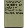 Utilizing Urban Tree Debris; An Analysis of Alternatives for Chicago, Illinois by James R. Geiger