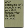 When Organizing Isn't Enough: Shed Your Stuff, Change Your Life [With Earbuds] door Julie Morgenstern