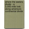 Where the Waters Divide - A 3,000-Mile Trek Along America's Continental Divide door Karen Berger