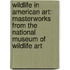 Wildlife In American Art: Masterworks From The National Museum Of Wildlife Art