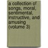 a Collection of Songs, Moral, Sentimental, Instructive, and Amusing (Volume 3)