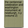 the Centennial Celebration and Washington Monument at Newburgh, N.Y (Volume 2) by United States. Congress. Centennial.