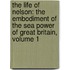 the Life of Nelson: the Embodiment of the Sea Power of Great Britain, Volume 1