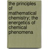 the Principles of Mathematical Chemistry; the Energetics of Chemical Phenomena by Georg Ferdinand Helm