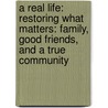A Real Life: Restoring What Matters: Family, Good Friends, and a True Community door Ferenc Mate