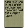 Adam Ferguson in the Scottish Enlightenment: The Roman Past and Europe's Future by Iain Mcdaniel