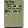 Allgemeine Deutsche Real-encyklopädie Für Die Gebildeten Stände, Volume 6... door Firm Brockhaus