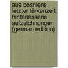 Aus Bosniens Letzter Türkenzeit: Hinterlassene Aufzeichnungen (German Edition) door Koetschet Josef
