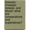 Breezier, Cheesier, Newest, and Bluest: What Are Comparatives and Superlatives? by Brian P. Cleary
