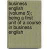 Business English (Volume 5); Being a First Unit of a Course in Business English by George Burton Hotchkiss