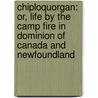 Chiploquorgan: Or, Life by the Camp Fire in Dominion of Canada and Newfoundland by Richard Lewes Dashwood