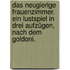 Das neugierige Frauenzimmer. Ein Lustspiel in drei Aufzügen, nach dem Goldoni.
