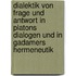 Dialektik Von Frage Und Antwort in Platons Dialogen Und in Gadamers Hermeneutik