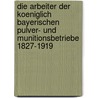 Die Arbeiter Der Koeniglich Bayerischen Pulver- Und Munitionsbetriebe 1827-1919 by Stefan Gruhl