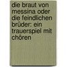 Die Braut von Messina oder die feindlichen Brüder: Ein Trauerspiel mit Chören by Von Schiller Friedrich