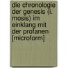 Die Chronologie Der Genesis (I. Mosis) Im Einklang Mit Der Profanen [Microform] by e.a.