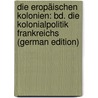 Die Eropäischen Kolonien: Bd. Die Kolonialpolitik Frankreichs (German Edition) door Zimmermann Alfred