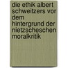 Die Ethik Albert Schweitzers Vor Dem Hintergrund Der Nietzscheschen Moralkritik door Gabriele Meurer