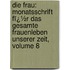 Die Frau: Monatsschrift Fï¿½R Das Gesamte Frauenleben Unserer Zeit, Volume 8