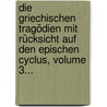 Die Griechischen Tragödien Mit Rücksicht Auf Den Epischen Cyclus, Volume 3... by F[Riedrich] G[Ottlieb] Welcker