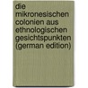 Die Mikronesischen Colonien Aus Ethnologischen Gesichtspunkten (German Edition) door [Bastian Adolf