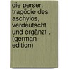 Die Perser: Tragödie Des Aschylos, Verdeutscht Und Ergänzt . (German Edition) by Thomas George Aeschylus
