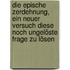 Die epische Zerdehnung, ein neuer Versuch diese noch ungelöste Frage zu lösen