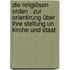 Die religiösen Orden : zur Orientirung über ihre Stellung un Kirche und Staat