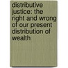 Distributive Justice: The Right and Wrong of Our Present Distribution of Wealth door John Augustine Ryan