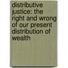 Distributive Justice: The Right and Wrong of Our Present Distribution of Wealth door John Augustine Ryan