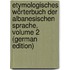 Etymologisches Wörterbuch Der Albanesischen Sprache, Volume 2 (German Edition)