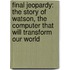 Final Jeopardy: The Story Of Watson, The Computer That Will Transform Our World