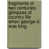 Fragments Of Two Centuries. Glimpses Of Country Life When George Iii. Was King. door Alfred Kingston