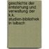 Geschichte der Entstehung und Verwaltung der K.k. Studien-bibliothek in Laibach