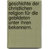 Geschichte der christlichen Religion für die Gebildeten unter ihren Bekennern.