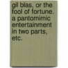 Gil Blas, or the Fool of Fortune. A pantomimic entertainment in two parts, etc. by W. Bates