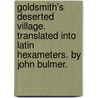 Goldsmith's Deserted village. Translated into Latin hexameters. By John Bulmer. by Oliver Goldsmith