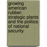 Growing American Rubber: Strategic Plants and the Politics of National Security door Mark Finlay