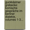 Guckkästner Grebecke: Komische Gespräche Im Berliner Dialekte, Volumes 1-3... by Dr. Fernglass