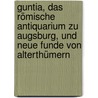 Guntia, Das Römische Antiquarium Zu Augsburg, Und Neue Funde Von Alterthümern by Johann Nepomuck Franz Anton Von Raiser