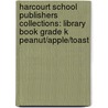 Harcourt School Publishers Collections: Library Book Grade K Peanut/Apple/Toast door Harcourt Brace