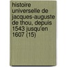 Histoire Universelle de Jacques-Auguste de Thou, Depuis 1543 Jusqu'en 1607 (15) door Jacques Auguste De Thou